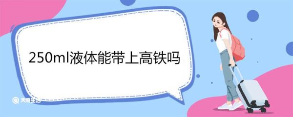 250ml液体能带上高铁吗 高铁携带液体规定