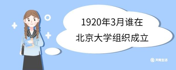 1920年3月谁在北京大学组织成立 1920年3月在北京大学组织成立了什么研究会