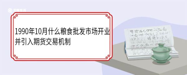 1990年10月什么粮食批发市场开业 并引入期货交易机制