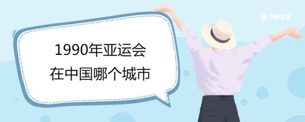 1990年亚运会在中国哪个城市 首届亚运会在哪里举办
