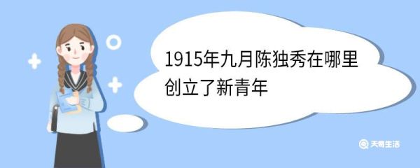1915年九月陈独秀在哪里创立了新青年 新青年的创立是什么运动兴起的标志