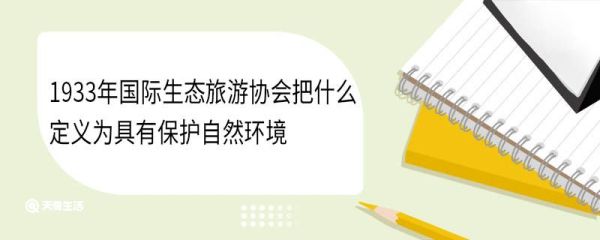1933年国际生态旅游协会把什么定义为具有保护自然环境
