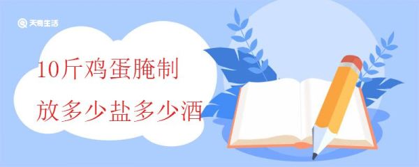 10斤鸡蛋腌制放多少盐多少酒 咸鸡蛋的营养价值