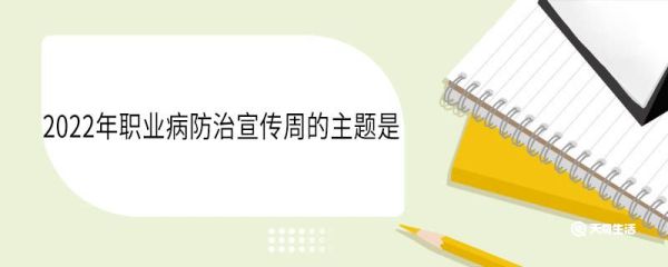 2022年职业病防治宣传周的主题是