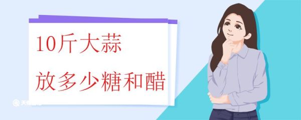 10斤大蒜放多少糖和醋 糖蒜的腌制方法
