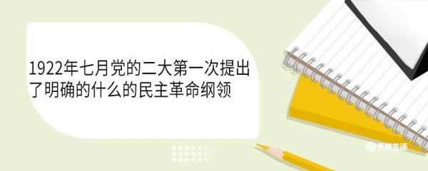 1922年七月党的二大第一次提出了明确的什么的民主革命纲领 1922年七月党的二大有多少个代表参加