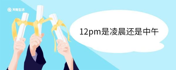 12pm是凌晨还是中午 晚上12点是什么时辰