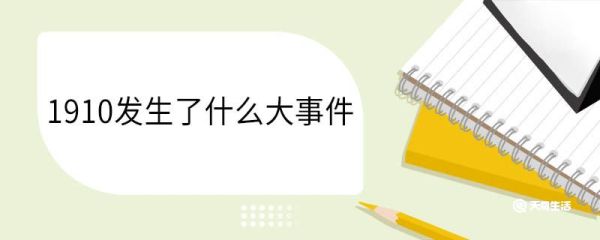 1910发生了什么大事件 1910年中国属于什么朝代