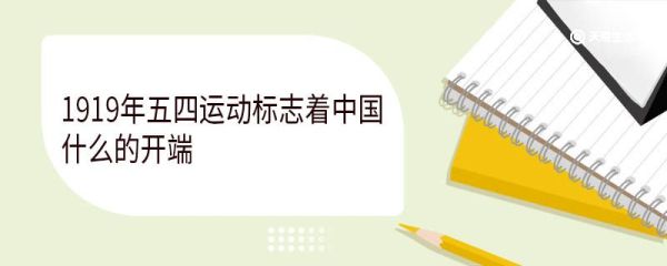 1919年五四运动标志着中国什么的开端 五四运动的起因是什么