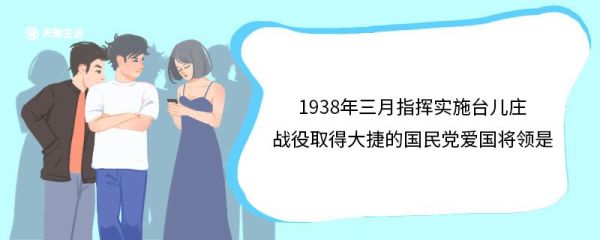 1938年三月指挥实施台儿庄战役取得大捷的国民党爱国将领是 台儿庄战役的影响