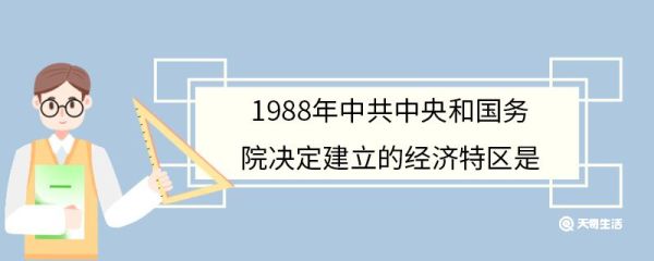 1988年中共中央和国务院决定建立的经济特区是 1988年中共中央和国务院决定建立哪个经济特区