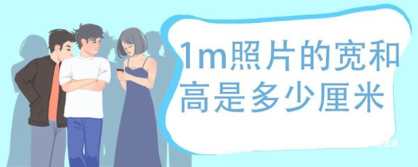 1m照片的宽和高是多少厘米，照片尺寸换算厘米对照表