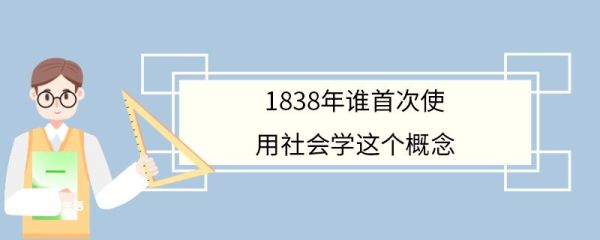 1838年谁首次使用社会学这个概念 什么是社会学