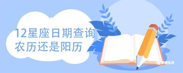12星座日期查询农历还是阳历 十二星座日期计算