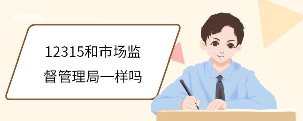12315和市场监督管理局一样吗 12315和市场监督管理局有什么联系