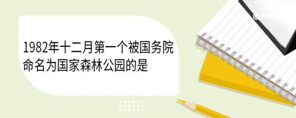1982年十二月第一个被国务院命名为国家森林公园的是