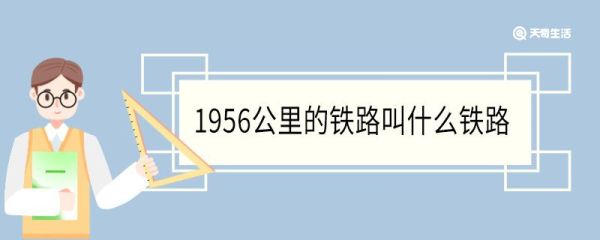 1956公里的铁路叫什么铁路 是哪里到哪里的路线