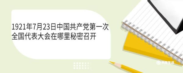 1921年7月23日中国共产党第一次全国代表大会在哪里秘密召开