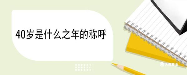 40岁是什么之年的称呼 各个年龄段的称呼