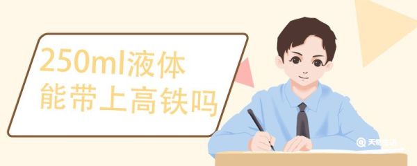 250ml液体能带上高铁吗 高铁能带多少毫升液体