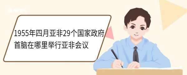 1955年四月亚非29个国家政府首脑在哪里举行亚非会议