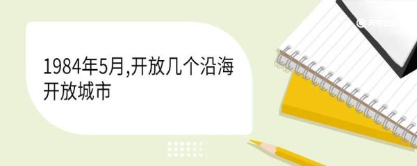 1984年5月,开放几个沿海开放城市 设置开放沿海城市的目的