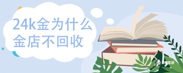 24k金为什么金店不回收 金店回收金的标准