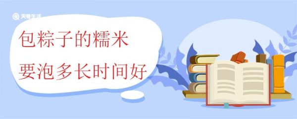 包粽子的糯米要泡多长时间好 包粽子是选择长糯米还是圆糯米