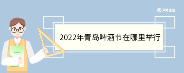 2022年青岛啤酒节在哪里举行 青岛啤酒节介绍