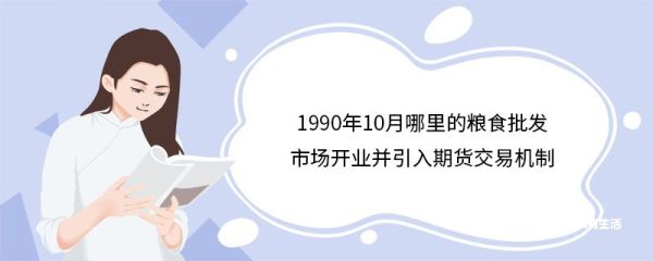 1990年10月哪里的粮食批发市场开业并引入期货交易机制 粮食批发市场是做什么的