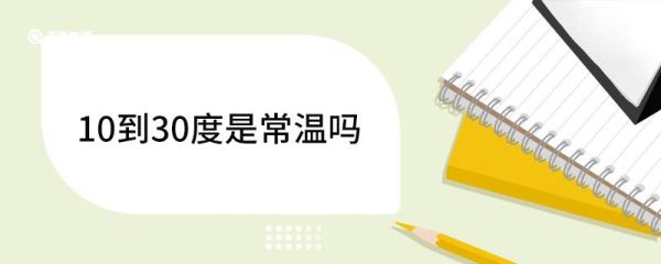 10到30度是常温吗 常温是热的还是冷的
