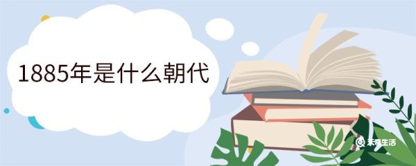 1885年是什么朝代 1885年发生了哪些大事