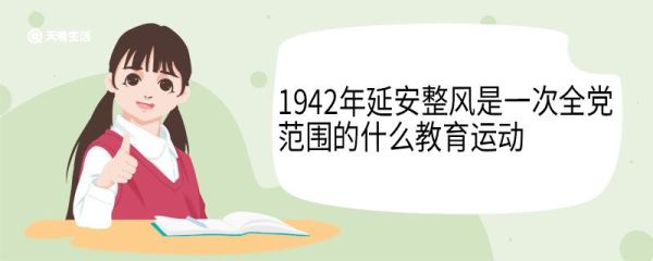 1942年延安整风是一次全党范围的什么教育运动 起因是什么