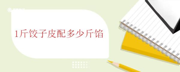 1斤饺子皮配多少斤馅 常见的饺子馅料有哪些