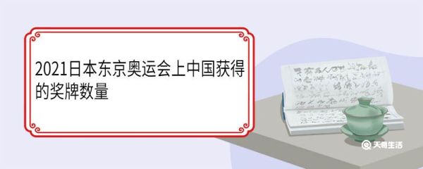 2021日本东京奥运会上中国获得的奖牌数量 2021日本东京奥运会什么时候开幕的