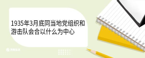 1935年3月底同当地党组织和游击队会合以什么为中心