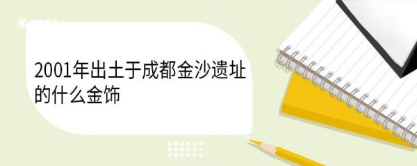 2001年出土于成都金沙遗址的什么金饰 商周太阳神鸟金饰特征