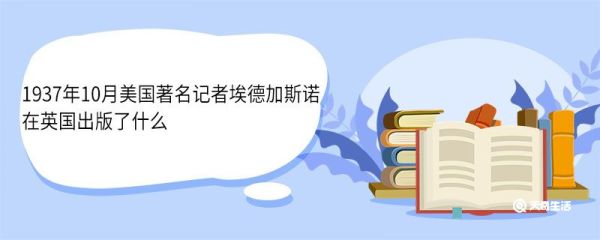 1937年10月美国著名记者埃德加斯诺在英国出版什么 埃德加斯诺是哪国人