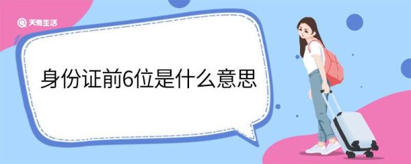 身份证前6位是什么意思 身份证前6位的意思