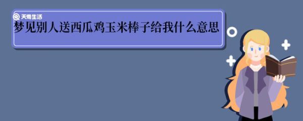 梦见别人送西瓜鸡玉米棒子给我什么意思 梦见别人送西瓜鸡玉米棒子给我什么寓意