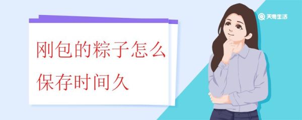 刚包的粽子怎么保存时间久 保存粽子需要注意什么
