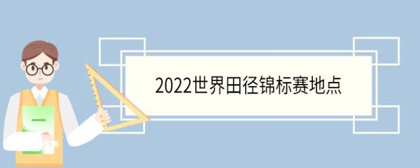 2022世界田径锦标赛地点 世界田径锦标赛几年举办一次