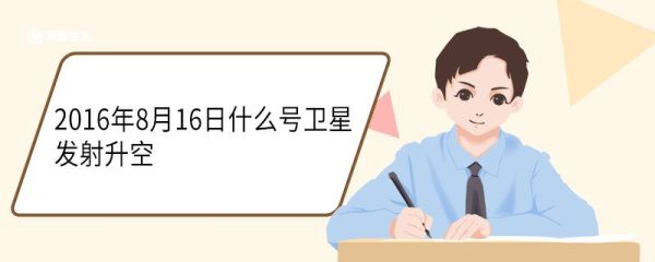 2016年8月16日什么号卫星发射升空 墨子号的科学目标是什么