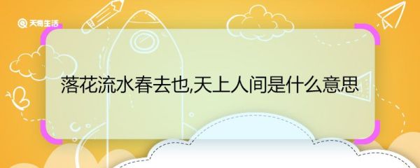 落花流水春去也,天上人间是什么意思 落花流水春去也,天上人间的意思