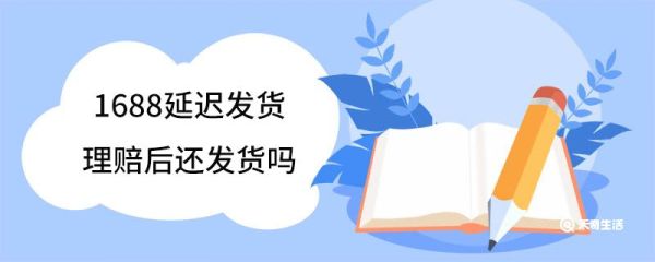 1688延迟发货理赔后还发货吗 1688延迟发货理赔多少