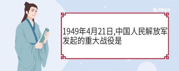 1949年4月21日,中国人民解放军发起的重大战役是