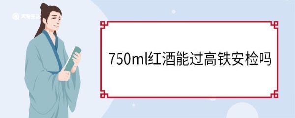 750ml红酒能过高铁安检吗 乘高铁禁止携带哪些物品