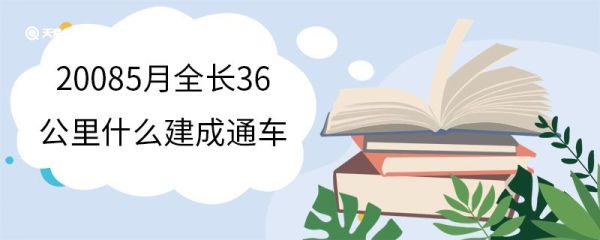 20085月全长36公里什么建成通车 2008年5月全长36公里的什么建成通车