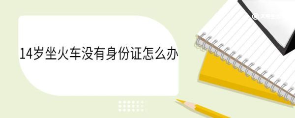14岁坐火车没有身份证怎么办 14岁可以独自坐火车吗