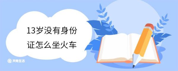 13岁没有身份证怎么坐火车 13岁买火车票是儿童票吗